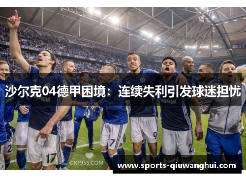 沙尔克04德甲困境：连续失利引发球迷担忧