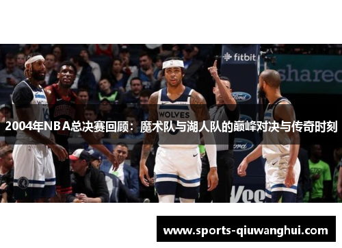 2004年NBA总决赛回顾：魔术队与湖人队的巅峰对决与传奇时刻