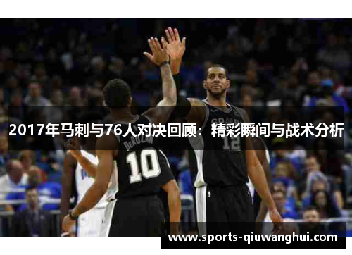 2017年马刺与76人对决回顾：精彩瞬间与战术分析