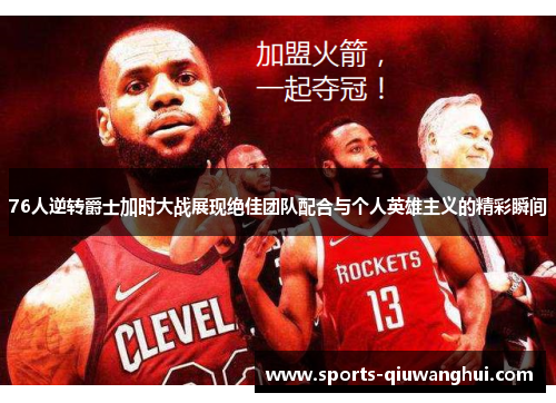 76人逆转爵士加时大战展现绝佳团队配合与个人英雄主义的精彩瞬间
