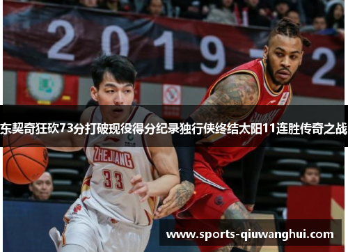 东契奇狂砍73分打破现役得分纪录独行侠终结太阳11连胜传奇之战