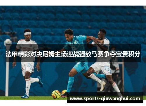 法甲精彩对决尼姆主场迎战强敌马赛争夺宝贵积分